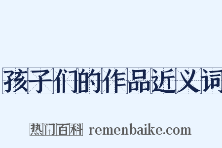 孩子们的作品近义词是什么意思的图片